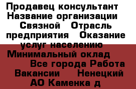 Продавец-консультант › Название организации ­ Связной › Отрасль предприятия ­ Оказание услуг населению › Минимальный оклад ­ 35 500 - Все города Работа » Вакансии   . Ненецкий АО,Каменка д.